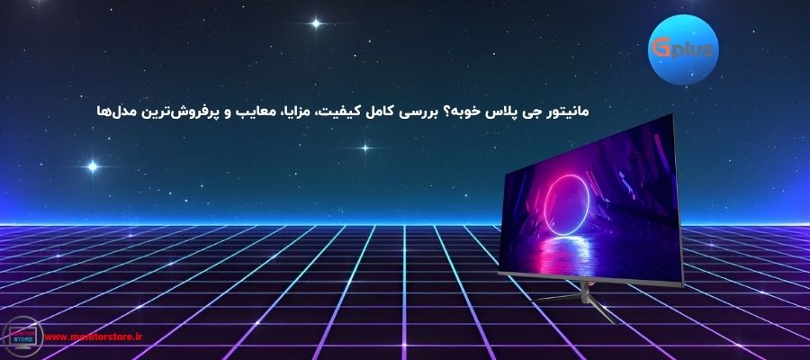 مانیتور جی پلاس خوبه؟ بررسی کامل کیفیت، مزایا، معایب و پرفروش‌ترین مدل‌ها